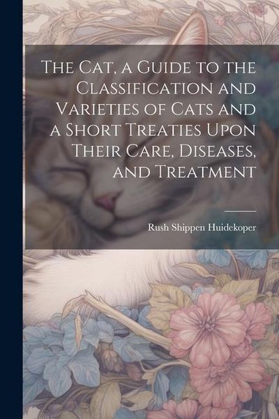 Produktbild: The cat, a Guide to the Classification and Varieties of Cats and a Short Treaties Upon Their Care, Diseases, and Treatment