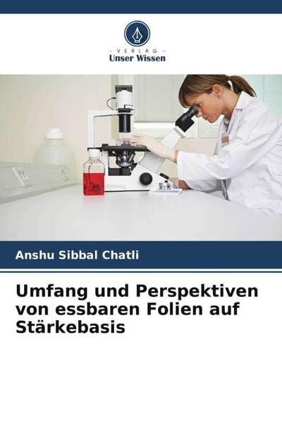 Umfang und Perspektiven von essbaren Folien auf Stärkebasis, Taschenbuch von Anshu Sibbal Chatli, Verlag Unser Wissen, 9786205904084