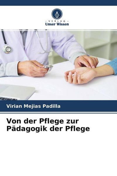 Von der Pflege zur Pädagogik der Pflege, Taschenbuch von Virian Mejias Padilla, Verlag Unser Wissen, 9786204130149