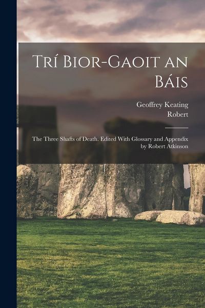 Produktbild: Tr&iacute; Bior-gaoit an B&aacute;is; the Three Shafts of Death. Edited With Glossary and Appendix by Robert Atkinson