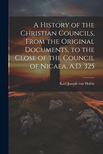 Produktbild: A History of the Christian Councils, From the Original Documents, to the Close of the Council of Nicaea, A.D. 325