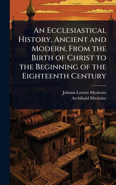 Produktbild: An Ecclesiastical History, Ancient and Modern, From the Birth of Christ to the Beginning of the Eighteenth Century