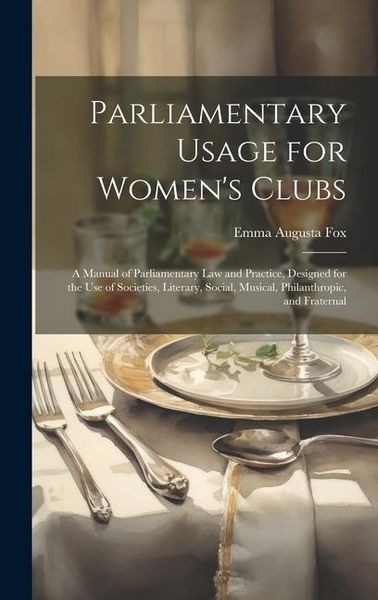 Produktbild: Parliamentary Usage for Women's Clubs: A Manual of Parliamentary Law and Practice, Designed for the Use of Societies, Literary, Social, Musical, Phila