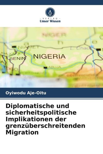 Diplomatische und sicherheitspolitische Implikationen der grenzüberschreitenden Migration, Taschenbuch von Oyiwodu Aje-Oitu, Verlag Unser Wissen,