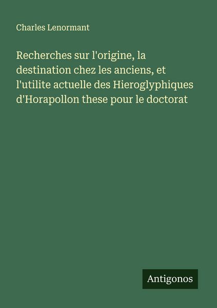 Produktbild: Recherches sur l'origine, la destination chez les anciens, et l'utilite actuelle des Hieroglyphiques d'Horapollon these pour le doctorat