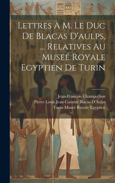 Produktbild: Lettres &Agrave; M. Le Duc De Blacas D'aulps, ... Relatives Au Muse&eacute; Royale Egyptien De Turin