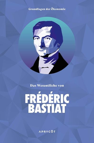 Produktbild: Grundlagen der &Ouml;konomie: Das Wesentliche von Fr&eacute;d&eacute;ric Bastiat