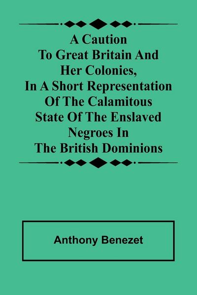 Produktbild: A caution to Great Britain and her colonies, in a short representation of the calamitous state of the enslaved Negroes in the British dominions