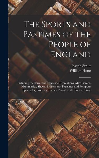 Produktbild: The Sports and Pastimes of the People of England: Including the Rural and Domestic Recreations, May Games, Mummeries, Shows, Processions, Pageants, an