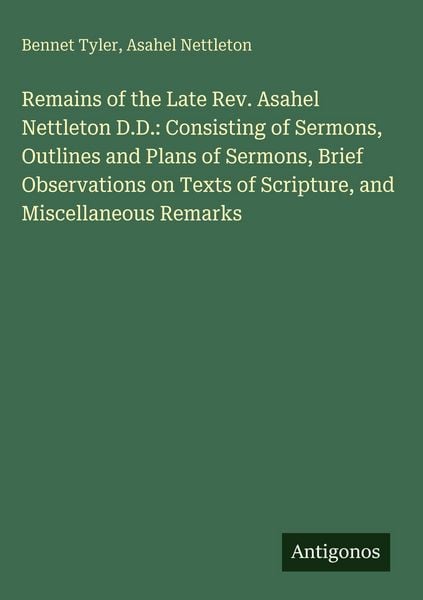 Produktbild: Remains of the Late Rev. Asahel Nettleton D.D.: Consisting of Sermons, Outlines and Plans of Sermons, Brief Observations on Texts of Scripture, and Mi