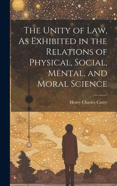 Produktbild: The Unity of Law, As Exhibited in the Relations of Physical, Social, Mental, and Moral Science