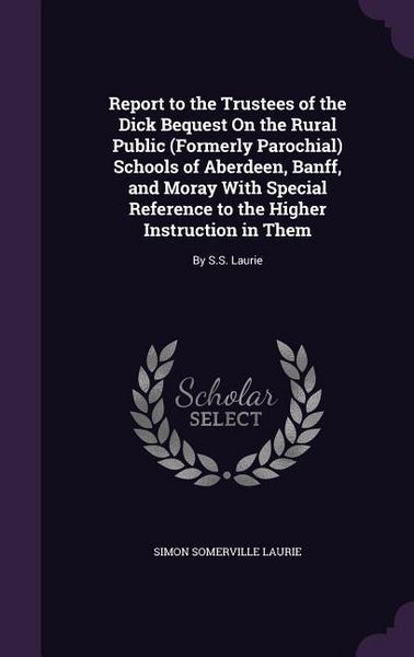 Produktbild: Report to the Trustees of the Dick Bequest On the Rural Public (Formerly Parochial) Schools of Aberdeen, Banff, and Moray With Special Reference to th