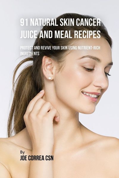 Produktbild: 91 Natural Skin Cancer Juice and Meal Recipes