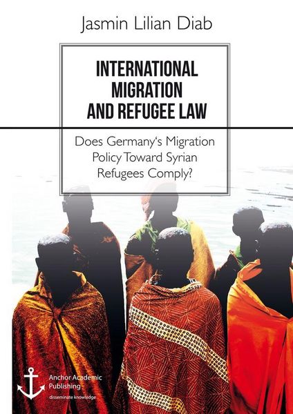 Produktbild: International Migration and Refugee Law. Does Germany's Migration Policy Toward Syrian Refugees Comply?