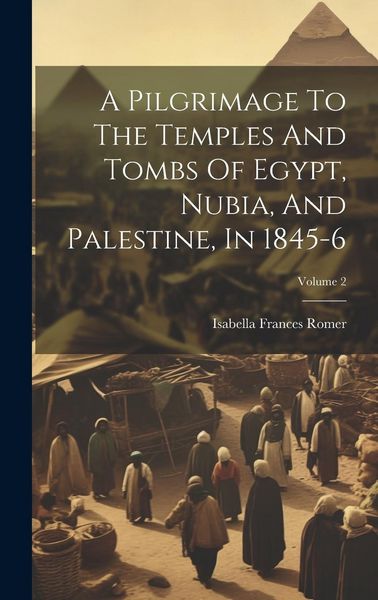 Produktbild: A Pilgrimage To The Temples And Tombs Of Egypt, Nubia, And Palestine, In 1845-6; Volume 2