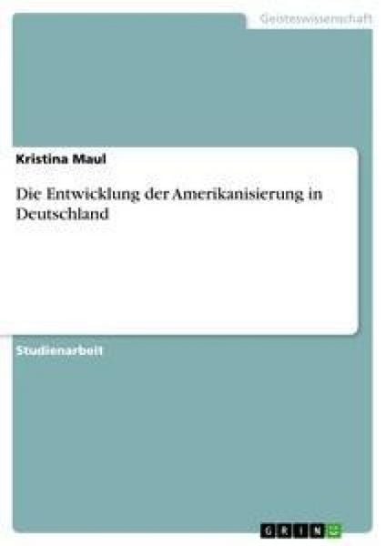 Die Entwicklung der Amerikanisierung in Deutschland, Taschenbuch von Kristina Maul, GRIN, 9783638842884