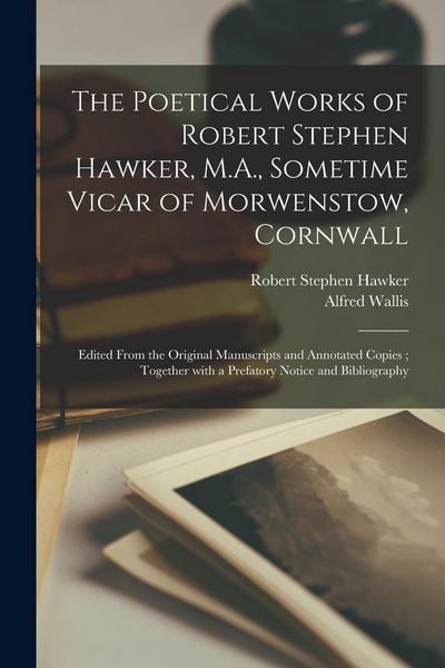 Produktbild: The Poetical Works of Robert Stephen Hawker, M.A., Sometime Vicar of Morwenstow, Cornwall: Edited From the Original Manuscripts and Annotated Copies;