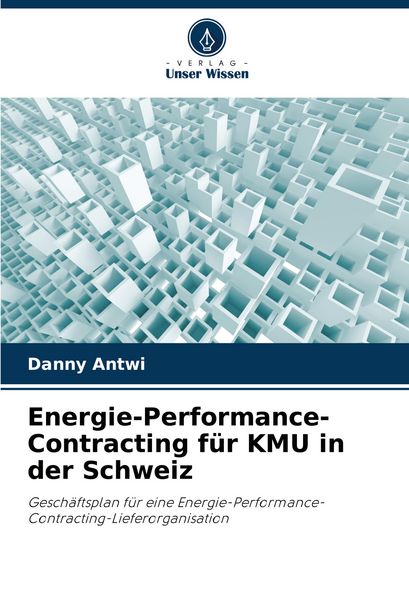 Energie-Performance-Contracting für KMU in der Schweiz, Taschenbuch von Danny Antwi, Verlag Unser Wissen, 9786208603304