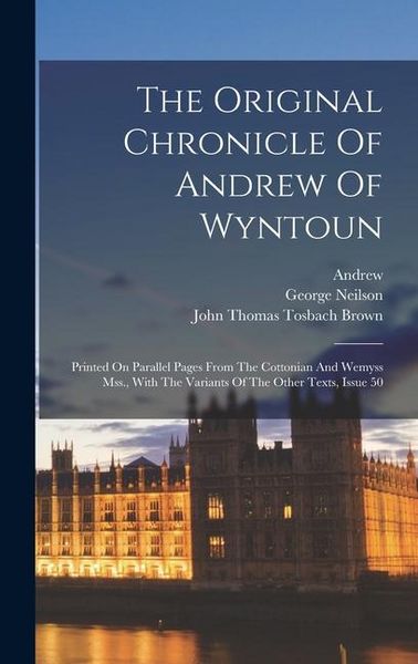 Produktbild: The Original Chronicle Of Andrew Of Wyntoun: Printed On Parallel Pages From The Cottonian And Wemyss Mss., With The Variants Of The Other Texts, Issue