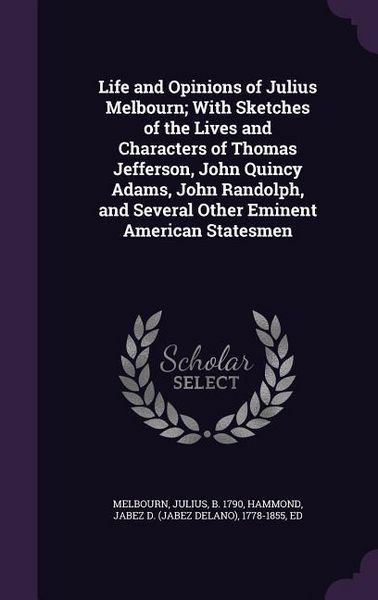 Produktbild: Life and Opinions of Julius Melbourn; With Sketches of the Lives and Characters of Thomas Jefferson, John Quincy Adams, John Randolph, and Several Oth