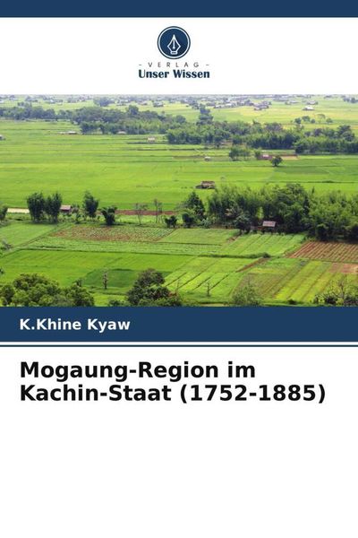 Mogaung-Region im Kachin-Staat (1752-1885), Taschenbuch von K. Khine Kyaw, Verlag Unser Wissen, 9786204790039