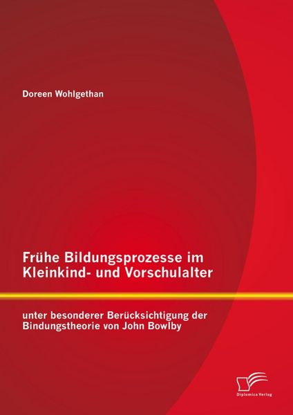 Produktbild: Fr&uuml;he Bildungsprozesse im Kleinkind- und Vorschulalter unter besonderer Ber&uuml;cksichtigung der Bindungstheorie von John Bowlby