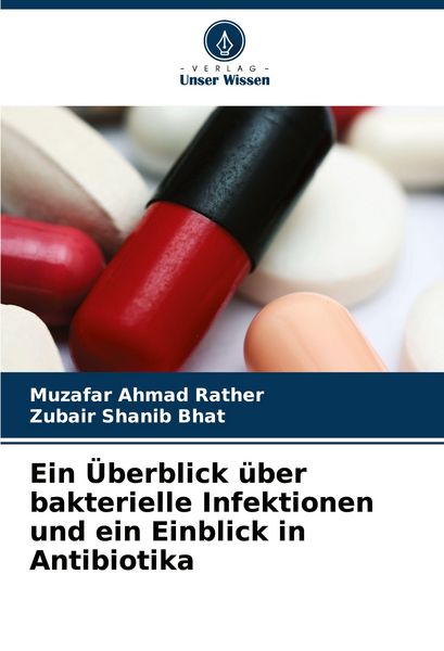 Ein Überblick über bakterielle Infektionen und ein Einblick in Antibiotika, Taschenbuch von Muzafar Ahmad Rather , Zubair Shanib Bhat, Verlag Unser