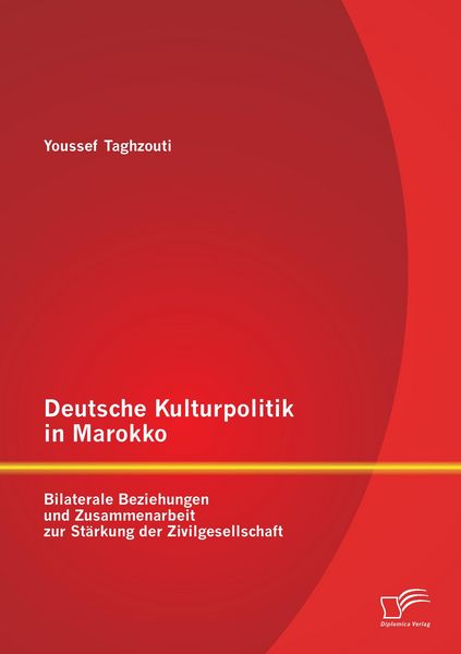 Produktbild: Deutsche Kulturpolitik in Marokko: Bilaterale Beziehungen und Zusammenarbeit zur St&auml;rkung der Zivilgesellschaft
