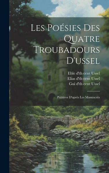 Produktbild: Les Po&eacute;sies Des Quatre Troubadours D'ussel: Publi&eacute;es D'apr&egrave;s Les Manuscrits
