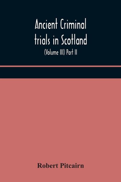 Produktbild: Ancient Criminal Trials In Scotland; (Volume Iii) Part Ii.