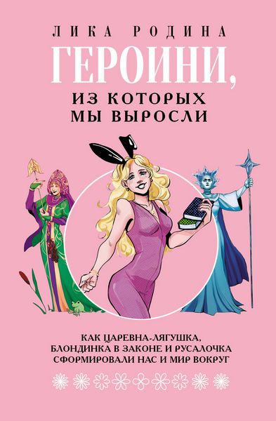 Produktbild: Geroini, iz kotoryh my vyrosli. Kak Tsarevna-Lyagushka, Blondinka v zakone i Rusalochka sformirovali nas i mir vokrug