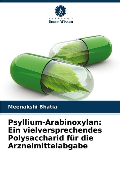 Psyllium-Arabinoxylan: Ein vielversprechendes Polysaccharid für die Arzneimittelabgabe, Taschenbuch von Meenakshi Bhatia, Verlag Unser Wissen,