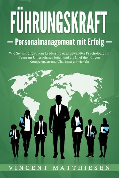 FÜHRUNGSKRAFT - Personalmanagement mit Erfolg: Wie Sie mit effektivem Leadership & angewandter Psychologie Ihr Team im U