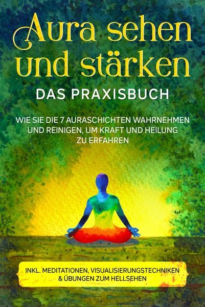 Produktbild: Aura sehen und st&auml;rken - Das Praxisbuch: Wie Sie die 7 Auraschichten wahrnehmen und reinigen, um Kraft und Heilung zu erfahren - inkl. Meditationen, V