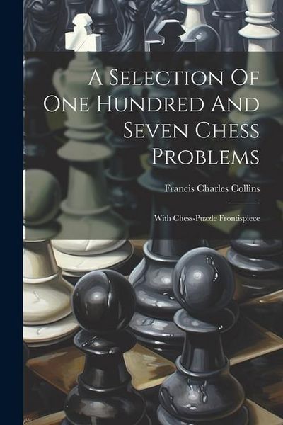 Produktbild: A Selection Of One Hundred And Seven Chess Problems: With Chess-puzzle Frontispiece