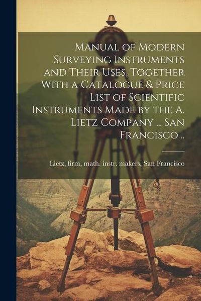 Produktbild: Manual of Modern Surveying Instruments and Their Uses, Together With a Catalogue & Price List of Scientific Instruments Made by the A. Lietz Company .