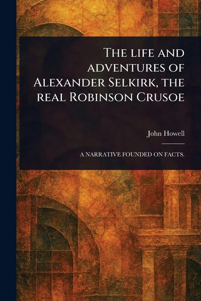 Produktbild: The Life and Adventures of Alexander Selkirk, the Real Robinson Crusoe
