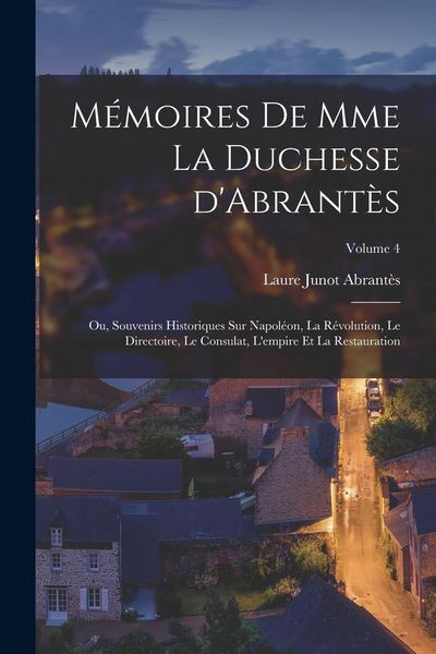 Produktbild: M&eacute;moires de Mme la duchesse d'Abrant&egrave;s; ou, Souvenirs historiques sur Napol&eacute;on, la r&eacute;volution, le directoire, le consulat, l'empire et la restauration