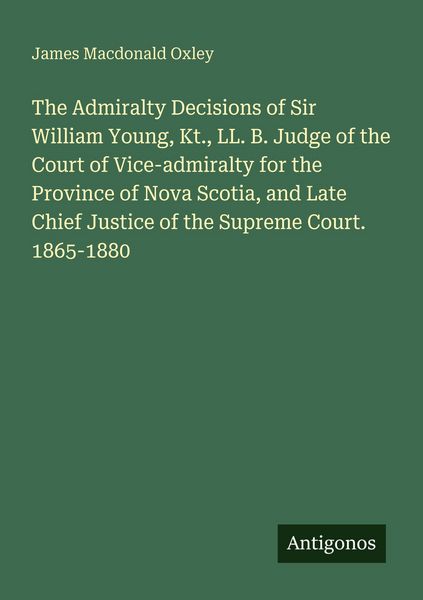 Produktbild: The Admiralty Decisions of Sir William Young, Kt., LL. B. Judge of the Court of Vice-admiralty for the Province of Nova Scotia, and Late Chief Justice
