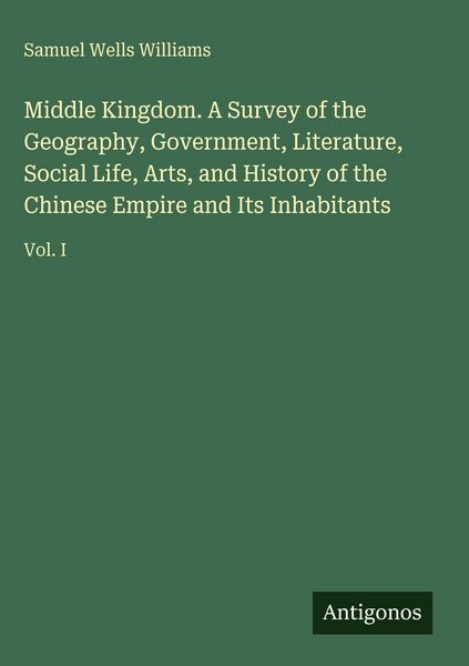 Produktbild: Middle Kingdom. A Survey of the Geography, Government, Literature, Social Life, Arts, and History of the Chinese Empire and Its Inhabitants