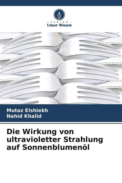 Die Wirkung von ultravioletter Strahlung auf Sonnenblumenöl, Taschenbuch von Mutaz Elshiekh , Nahid Khalid, Verlag Unser Wissen, 9786205868058