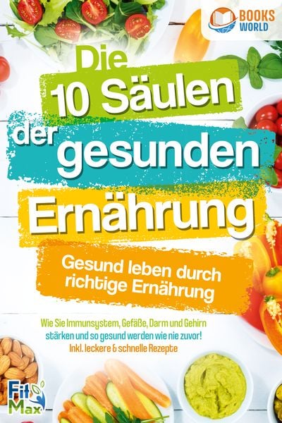 Die 10 Säulen der gesunden Ernährung - Gesund leben durch richtige Ernährung: Wi, Taschenbuch von Fit Max, Pegoa Global Media / EoB, 9783989370241