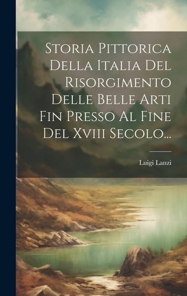 Produktbild: Storia Pittorica Della Italia Del Risorgimento Delle Belle Arti Fin Presso Al Fine Del Xviii Secolo...