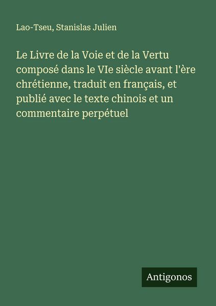 Produktbild: Le Livre de la Voie et de la Vertu compos&eacute; dans le VIe si&egrave;cle avant l'&egrave;re chr&eacute;tienne, traduit en fran&ccedil;ais, et publi&eacute; avec le texte chinois et un commentaire perp&eacute;tuel