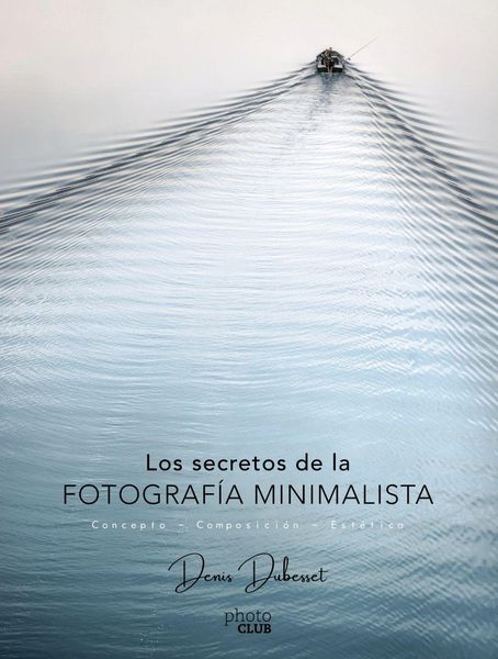 Los secretos de la fotografía minimalista : concepto, composición, estética
