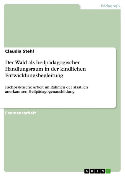 Der Wald als heilpädagogischer Handlungsraum in der kindlichen Entwicklungsbegleitung, Taschenbuch von Claudia Stehl, GRIN, 9783656350668