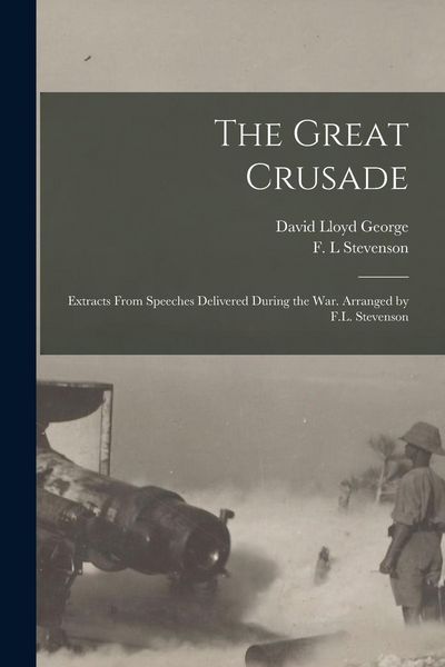 Produktbild: The Great Crusade; Extracts From Speeches Delivered During the War. Arranged by F.L. Stevenson