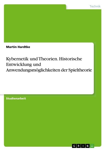 Kybernetik und Theorien. Historische Entwicklung und Anwendungsmöglichkeiten der Spieltheorie, Taschenbuch von Martin Hardtke, GRIN, 9783668922594