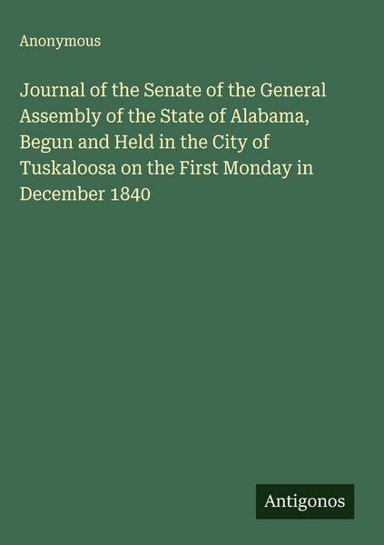 Produktbild: Journal of the Senate of the General Assembly of the State of Alabama, Begun and Held in the City of Tuskaloosa on the First Monday in December 1840