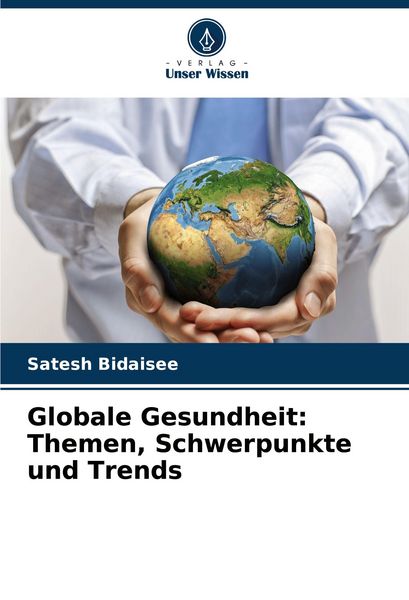 Globale Gesundheit: Themen, Schwerpunkte und Trends, Taschenbuch von Satesh Bidaisee, Verlag Unser Wissen, 9786203564624